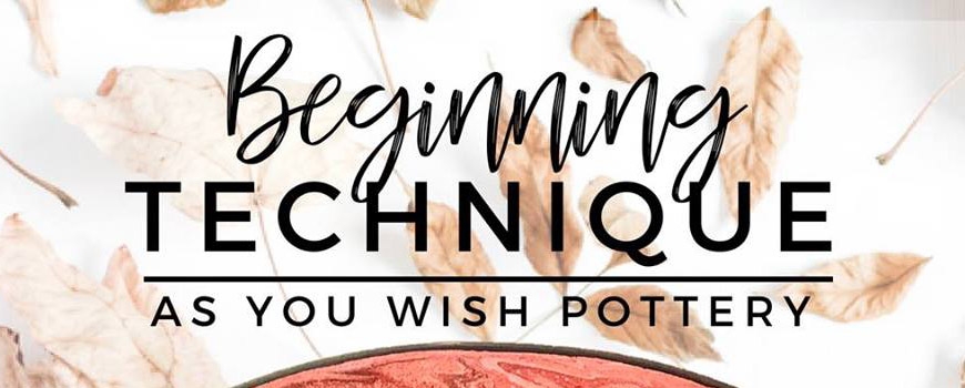 Beginning Technique at As You Wish Pottery