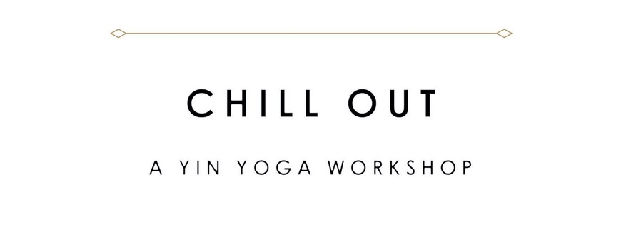 Chill Out // A Yin Yoga Workshop Chill Out // A Yin Yoga Workshop