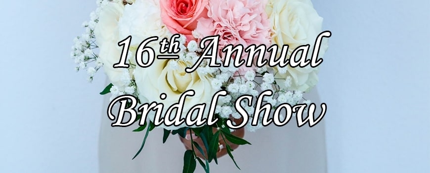16th Annual Bridal Show at A.V. Fair & Event Center.